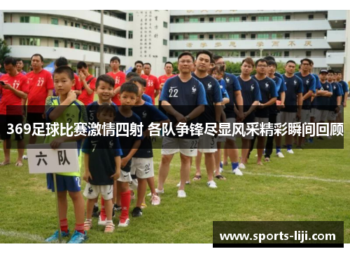 369足球比赛激情四射 各队争锋尽显风采精彩瞬间回顾