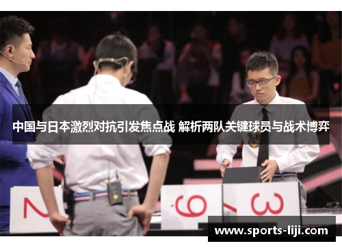 中国与日本激烈对抗引发焦点战 解析两队关键球员与战术博弈