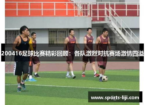 200416足球比赛精彩回顾：各队激烈对抗赛场激情四溢