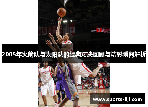 2005年火箭队与太阳队的经典对决回顾与精彩瞬间解析