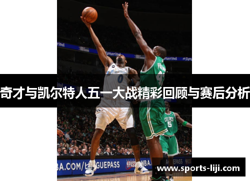 奇才与凯尔特人五一大战精彩回顾与赛后分析