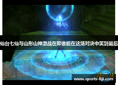 仙台七仙与山形山神激战在即谁能在这场对决中笑到最后